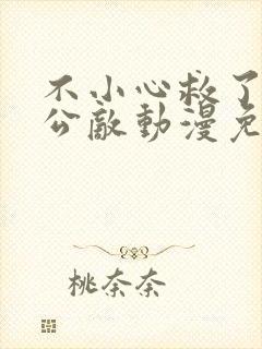 不小心救了江湖公敌动漫免费观看