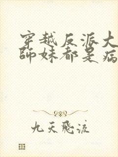 穿越反派大师兄师妹都是病娇漫画