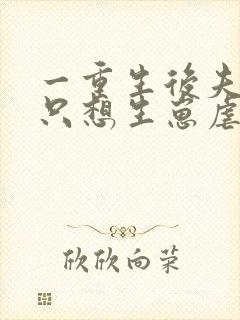 一重生后夫人她只想生崽虐渣