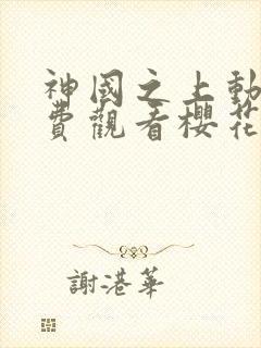 神国之上动漫免费观看樱花