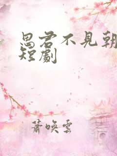 思君不见朝与暮短剧