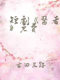 短剧《医者仁心》免费