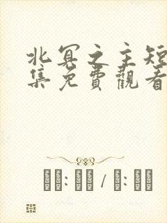 北冥之主短剧全集免费观看
