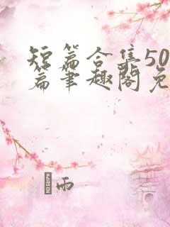 短篇合集500篇笔趣阁免费阅读