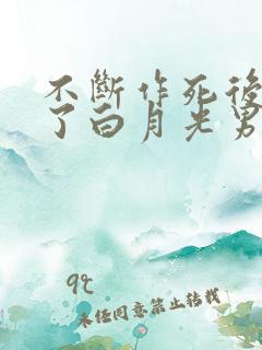 不断作死后我成了白月光男主是谁