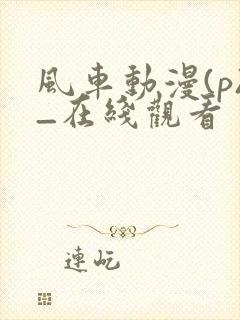 风车动漫(p)_在线观看