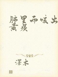 肺里面咳出来的黄痰