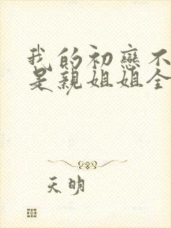 我的初恋不可能是亲姐姐全集观看动漫免费