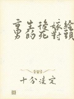 重生后嫁给了渣男的死对头短剧