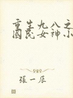 重生九八之逆天国民女神小说完整版本