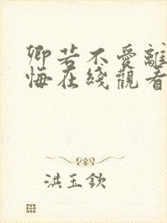 卿若不爱离开莫悔在线观看