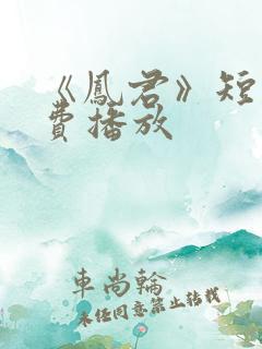 《凤君》短剧免费播放