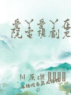 爱丫爱丫在线影院电视剧免费最后的