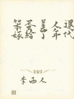 笨蛋美人退婚后嫁给了年代文大佬清知许