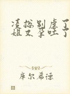 凌总别虐了桑小姐又孕吐了短剧