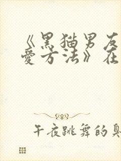 《黑猫男友的疼爱方法》在线观看