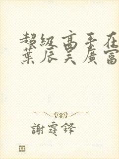 超级高手在都市叶辰吴广富