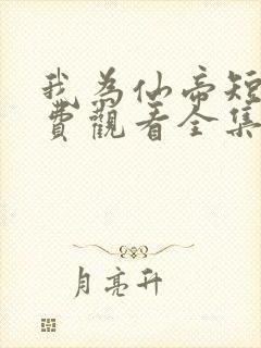 我为仙帝短剧免费观看全集