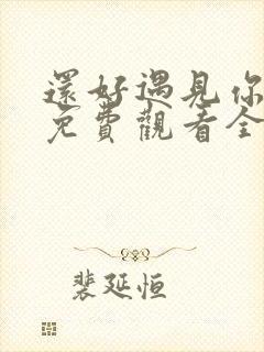 还好遇见你短剧免费观看全集高清