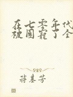 在七零年代,我被团宠了全集完整版