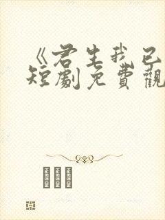 《君生我已老》短剧免费观看