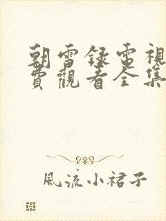 朝雪录电视剧免费观看全集高清版