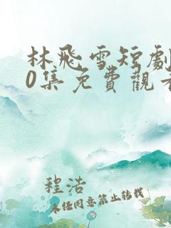 林飞雪短剧100集免费观看下载