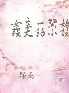 女主一开始就很强大的小说