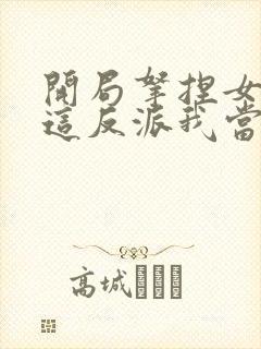 开局拿捏女主,这反派我当定了