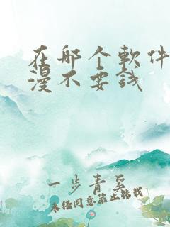 在哪个软件看动漫不要钱