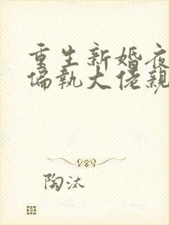 重生新婚夜,被偏执大佬亲疯了小说txt