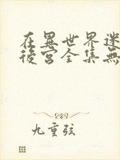 在异世界迷宫开后宫全集无乱码