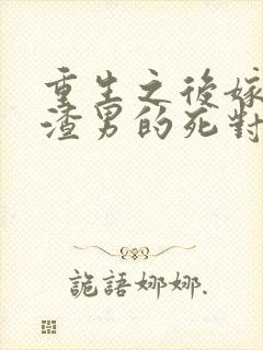 重生之后嫁给了渣男的死对头