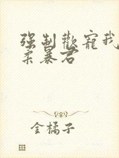 强制欢宠我的温柔暴君