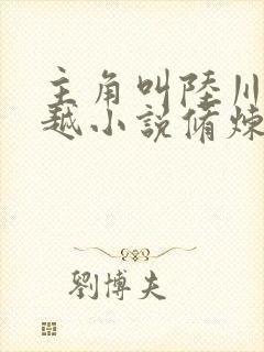 主角叫陆川的穿越小说修炼十万年