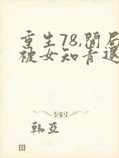 重生78,开局被女知青退婚李向南全文阅读