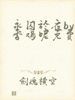 永囚于夜by麦香鸡呢免费阅读