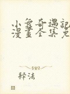 小舞奇遇记3d漫画全集免费下拉式