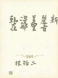 韩漫美丽新世界在哪里看