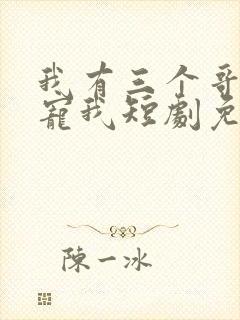 我有三个哥哥超宠我短剧免费观看