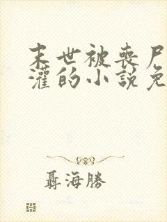 末世被丧尸们浇灌的小说免费阅读