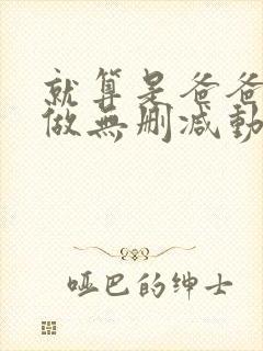 就算是爸爸也想做无删减动漫