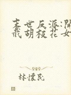 末世反派:开局截胡校花女主最新章节