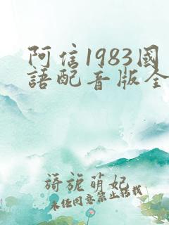 阿信1983国语配音版全集免费观看