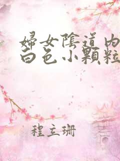 妇女阴道内出现白色小颗粒状的物体是什么