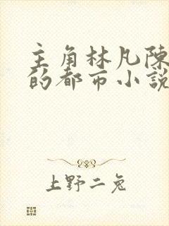 主角林凡陈嘉仪的都市小说