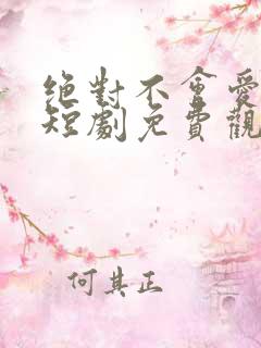 绝对不会爱上你短剧免费观看