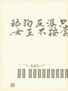 舔狗反派只想苟,女主不按套路出牌