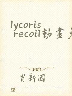 lycoris recoil动画免费观看全集
