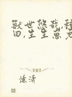 兽世悠哉,种种田,生生崽免费漫画